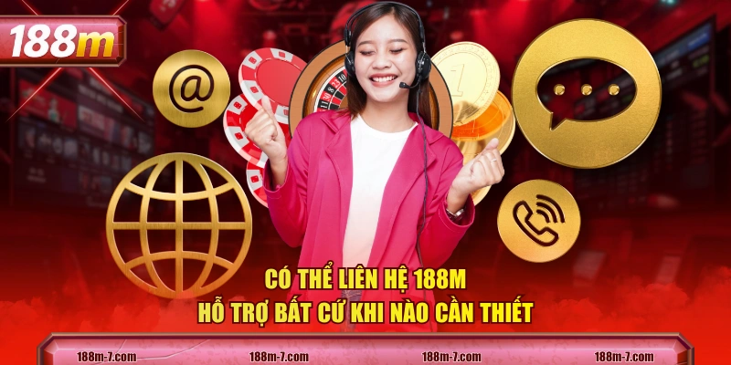 Có thể liên hệ 188M hỗ trợ bất cứ khi nào cần thiết