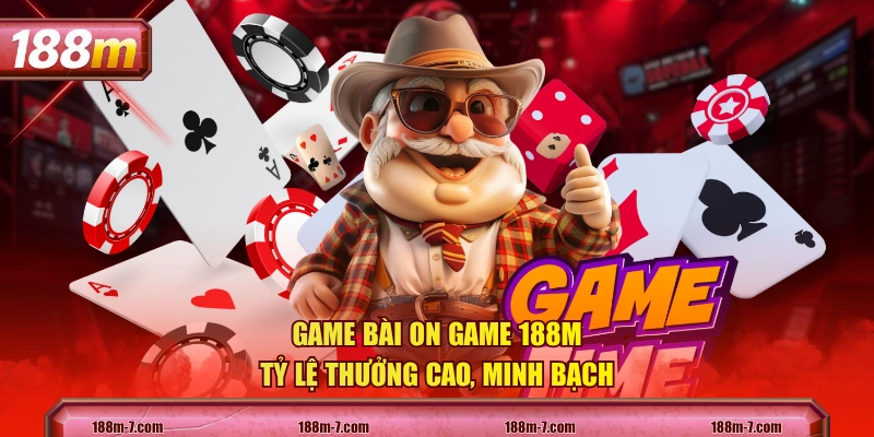 Game bài On game 188M tỷ lệ thưởng cao, minh bạch