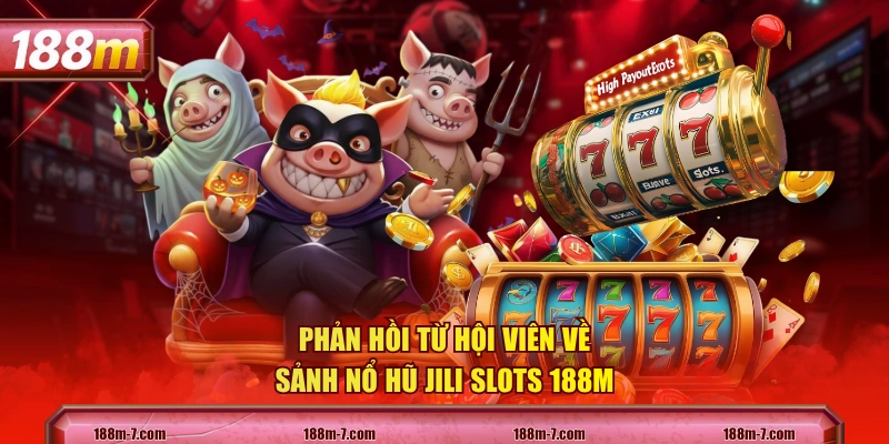 Phản hồi từ hội viên về sảnh nổ hũ JILI Slots 188M