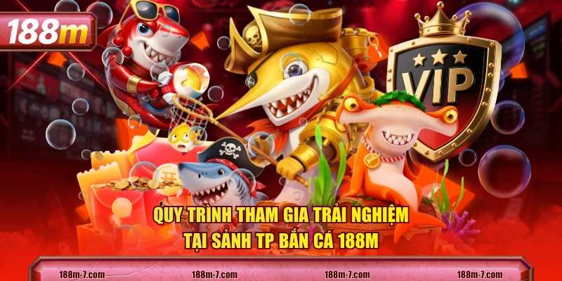 Quy trình tham gia trải nghiệm tại sảnh TP Bắn Cá 188M