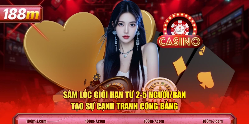 Sâm Lốc giới hạn từ 2-5 người/bàn tạo sự cạnh tranh công bằng